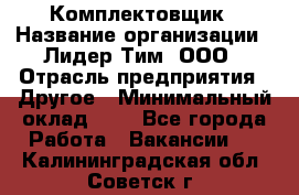 Комплектовщик › Название организации ­ Лидер Тим, ООО › Отрасль предприятия ­ Другое › Минимальный оклад ­ 1 - Все города Работа » Вакансии   . Калининградская обл.,Советск г.